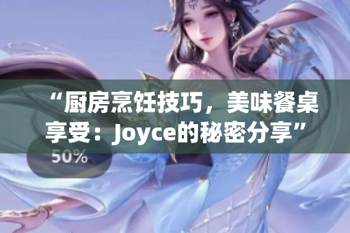 “厨房烹饪技巧，美味餐桌享受：Joyce的秘密分享”
