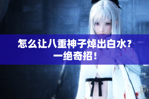怎么让八重神子焯出白水？一绝奇招！