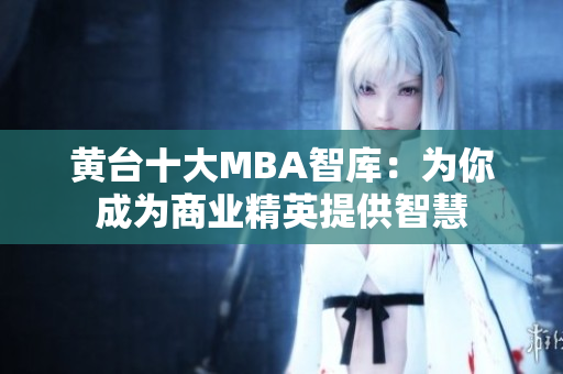 黄台十大MBA智库：为你成为商业精英提供智慧
