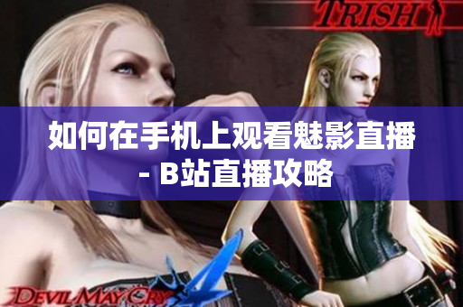 如何在手机上观看魅影直播 - B站直播攻略
