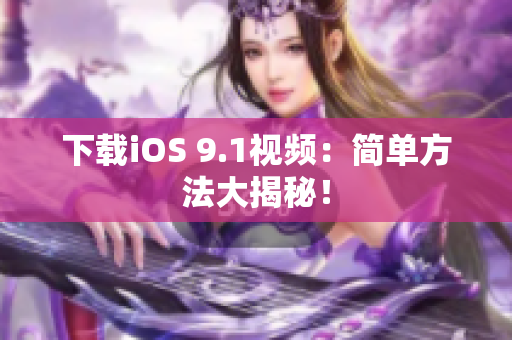 下载iOS 9.1视频：简单方法大揭秘！