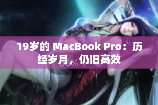 19岁的 MacBook Pro：历经岁月，仍旧高效