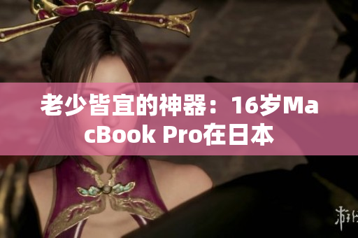 老少皆宜的神器：16岁MacBook Pro在日本