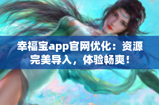 幸福宝app官网优化：资源完美导入，体验畅爽！