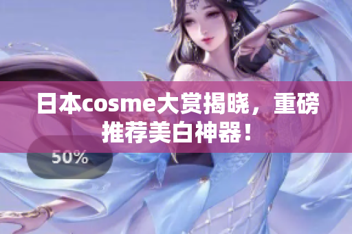 日本cosme大赏揭晓，重磅推荐美白神器！