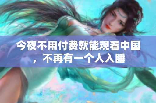 今夜不用付费就能观看中国，不再有一个人入睡