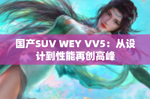 国产SUV WEY VV5：从设计到性能再创高峰