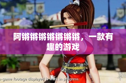 阿锵锵锵锵锵锵锵，一款有趣的游戏