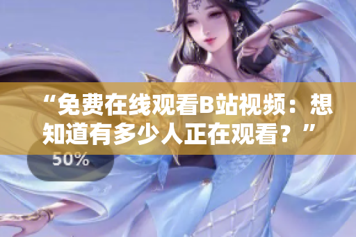 “免费在线观看B站视频：想知道有多少人正在观看？”