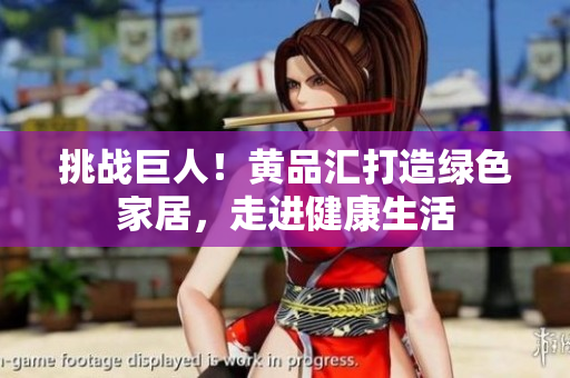 挑战巨人！黄品汇打造绿色家居，走进健康生活