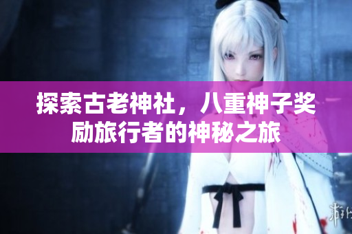 探索古老神社，八重神子奖励旅行者的神秘之旅