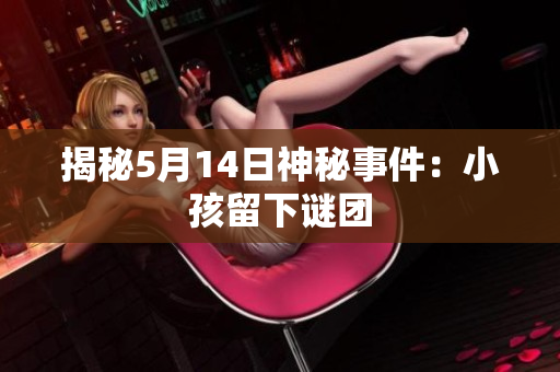 揭秘5月14日神秘事件：小孩留下谜团