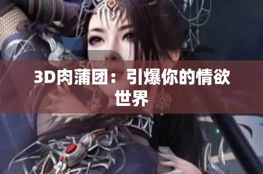 3D肉蒲团：引爆你的情欲世界