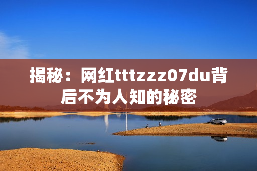 揭秘：网红tttzzz07du背后不为人知的秘密