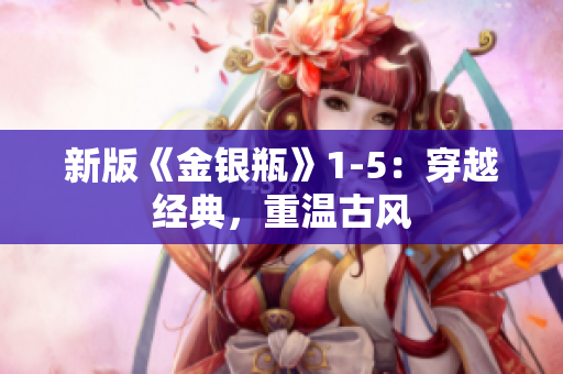 新版《金银瓶》1-5：穿越经典，重温古风