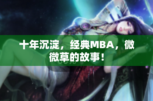 十年沉淀，经典MBA，微微草的故事！