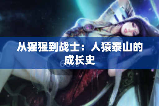 从猩猩到战士：人猿泰山的成长史