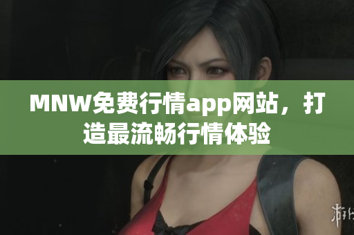 MNW免费行情app网站，打造最流畅行情体验