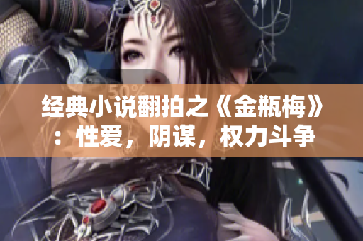 经典小说翻拍之《金瓶梅》：性爱，阴谋，权力斗争
