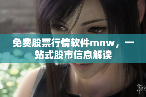 免费股票行情软件mnw，一站式股市信息解读