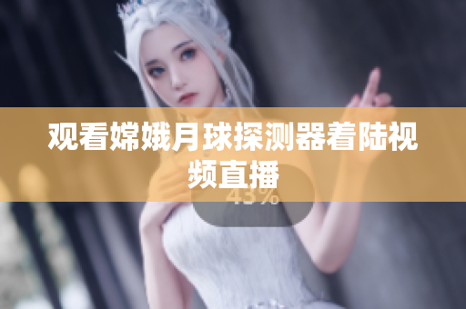观看嫦娥月球探测器着陆视频直播