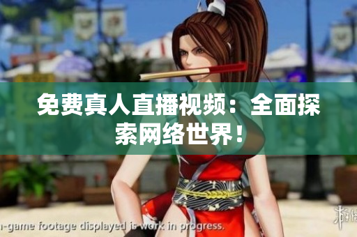 免费真人直播视频：全面探索网络世界！