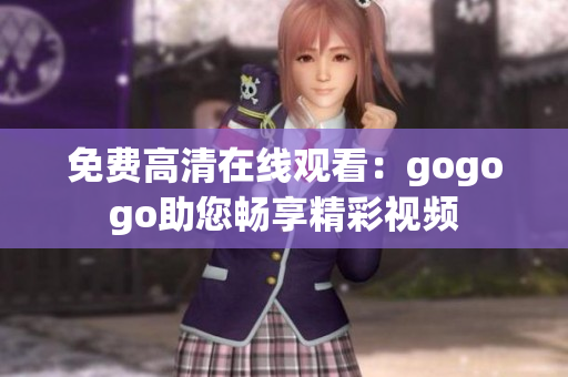 免费高清在线观看：gogogo助您畅享精彩视频