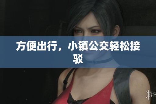 方便出行，小镇公交轻松接驳