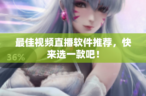 最佳视频直播软件推荐，快来选一款吧！
