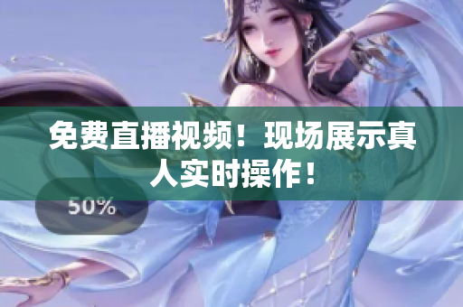 免费直播视频！现场展示真人实时操作！