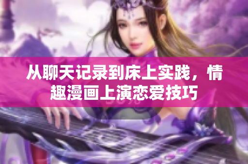 从聊天记录到床上实践，情趣漫画上演恋爱技巧