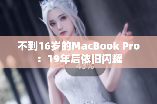 不到16岁的MacBook Pro：19年后依旧闪耀