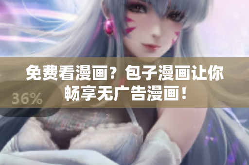 免费看漫画？包子漫画让你畅享无广告漫画！
