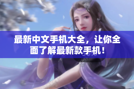 最新中文手机大全，让你全面了解最新款手机！