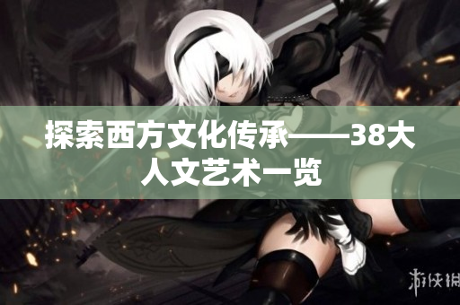 探索西方文化传承——38大人文艺术一览
