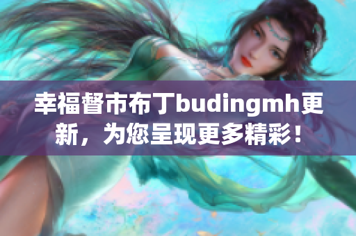 幸福督市布丁budingmh更新，为您呈现更多精彩！