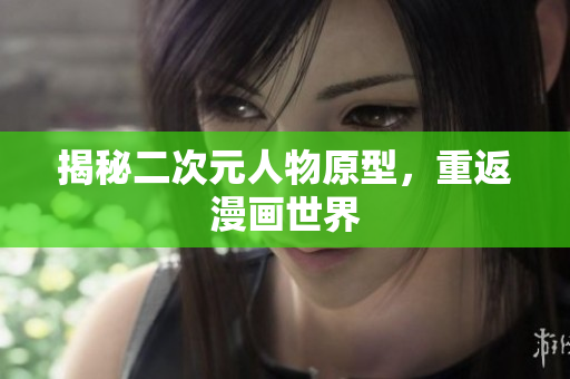 揭秘二次元人物原型，重返漫画世界