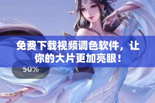 免费下载视频调色软件，让你的大片更加亮眼！