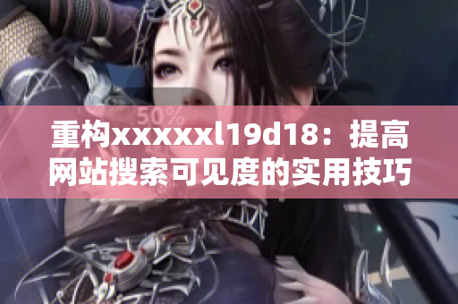 重构xxxxxl19d18：提高网站搜索可见度的实用技巧。