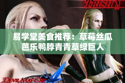 易学堂美食推荐：草莓丝瓜芭乐鸭脖青青草绿巨人