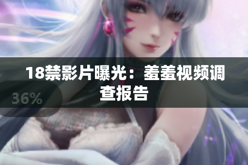 18禁影片曝光：羞羞视频调查报告