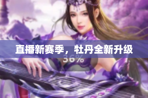 直播新赛季，牡丹全新升级