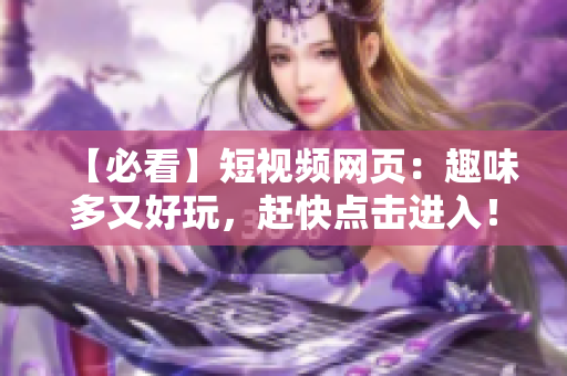 【必看】短视频网页：趣味多又好玩，赶快点击进入！