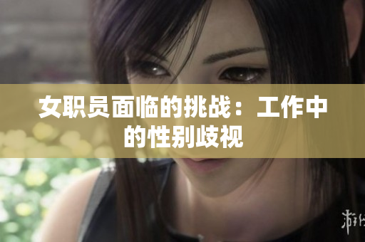 女职员面临的挑战：工作中的性别歧视