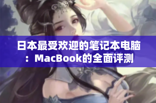 日本最受欢迎的笔记本电脑：MacBook的全面评测