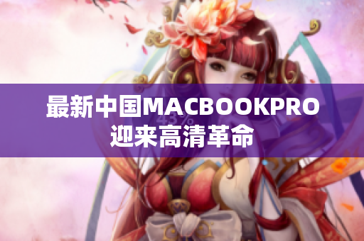 最新中国MACBOOKPRO迎来高清革命