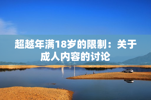 超越年满18岁的限制：关于成人内容的讨论