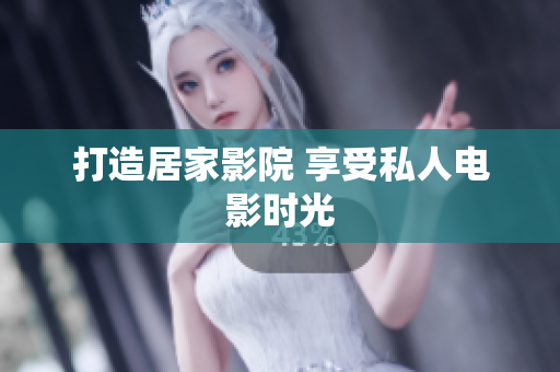 打造居家影院 享受私人电影时光