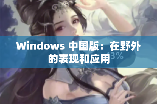 Windows 中国版：在野外的表现和应用