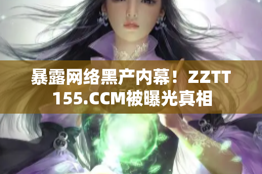暴露网络黑产内幕！ZZTT155.CCM被曝光真相